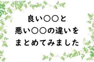 良い○○と悪い○○の違いをまとめてみました