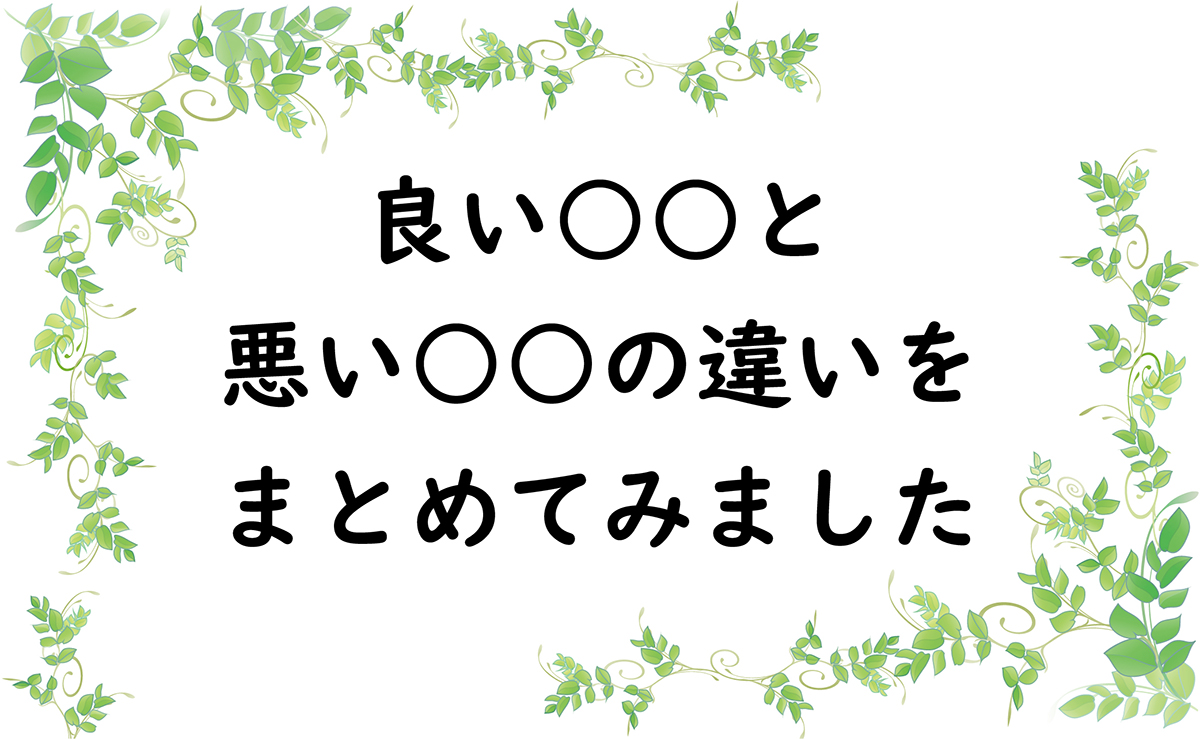 良い○○と悪い○○の違いをまとめてみました