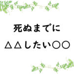 死ぬまでに△△したい○○