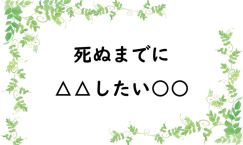 死ぬまでに△△したい○○
