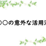 ○○の意外な活用法