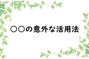 ○○の意外な活用法