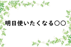 明日使いたくなる○○