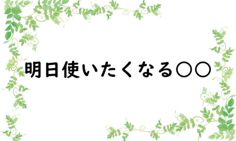 明日使いたくなる○○