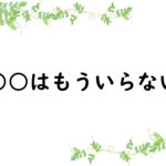 ○○はもういらない