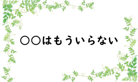 ○○はもういらない
