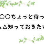 その○○ちょっと待った！　△△知っておきたい
