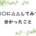 ○○に△△してみて分かったこと