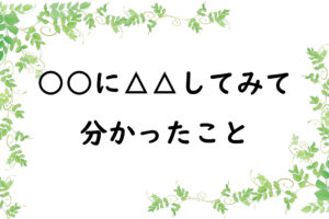 ○○に△△してみて分かったこと