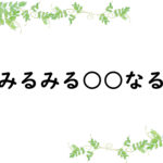 みるみる○○なる