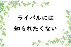 ライバルには知られたくない