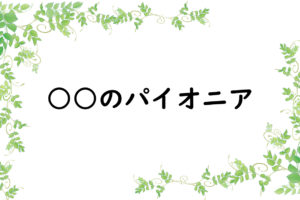 ○○のパイオニア