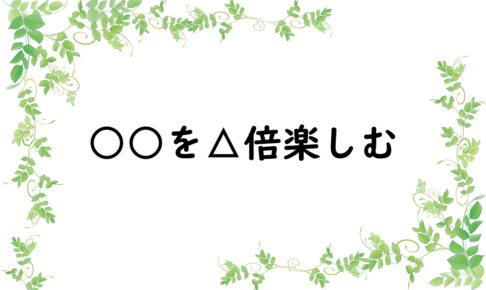 ○○を△倍楽しむ