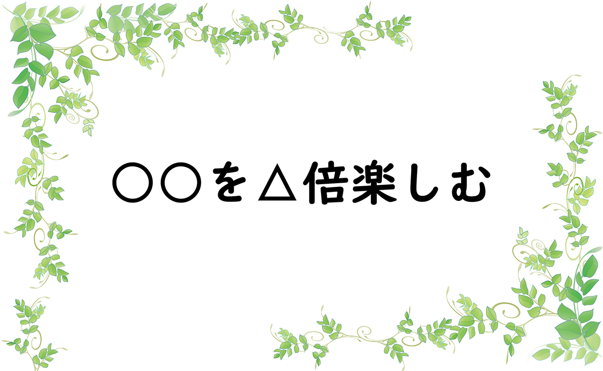 ○○を△倍楽しむ