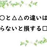 ○○と△△の違いは？　知らないと損する□□