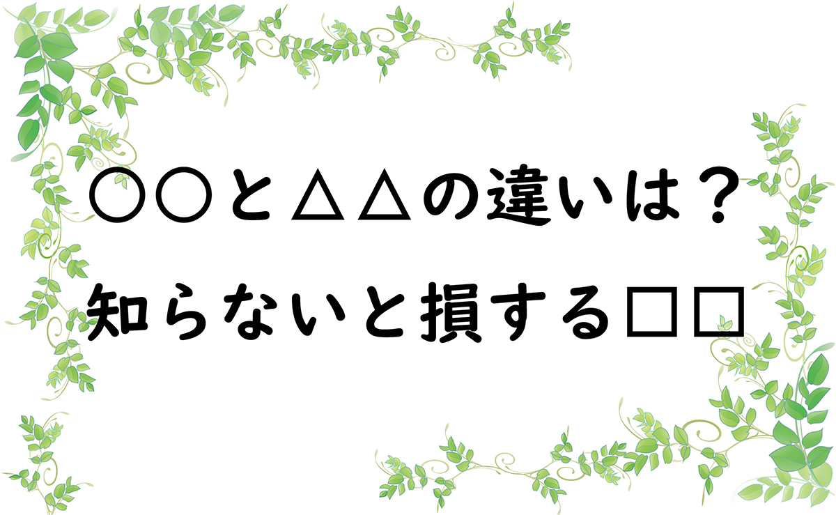 ○○と△△の違いは？　知らないと損する□□