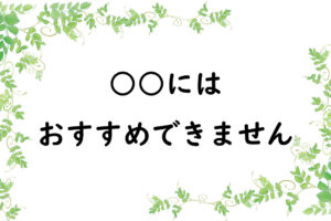 ○○にはおすすめできません