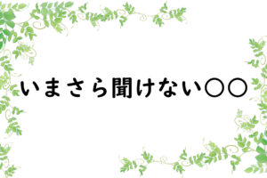 いまさら聞けない○○