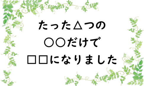 たった△つの○○だけで□□になりました