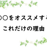○○をオススメするこれだけの理由