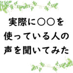 実際に○○を使っている人の声を聞いてみた