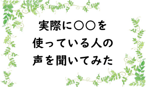 実際に○○を使っている人の声を聞いてみた