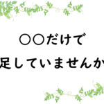 ○○だけで満足していませんか？
