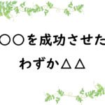○○を成功させたわずか△△