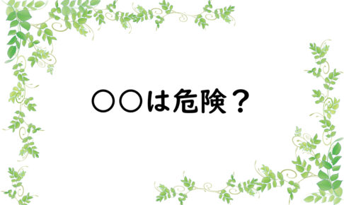 ○○は危険？