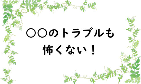 ○○のトラブルも怖くない！