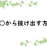 ○○から抜け出す方法