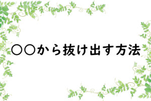 ○○から抜け出す方法