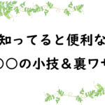 知ってると便利な○○の小技＆裏ワザ