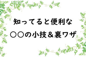 知ってると便利な○○の小技＆裏ワザ