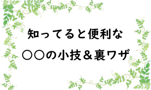 知ってると便利な○○の小技＆裏ワザ