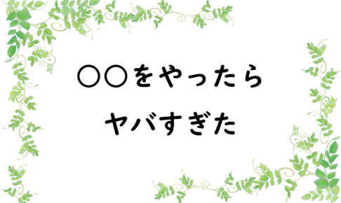 ○○をやったらヤバすぎた