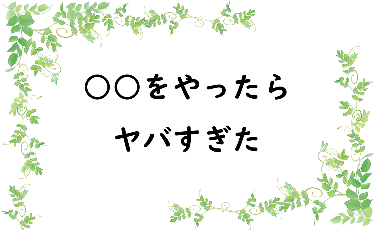 ○○をやったらヤバすぎた