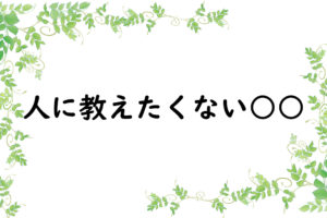 人に教えたくない○○