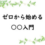 ゼロから始める○○入門