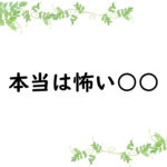 本当は怖い○○