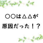 ○○は△△が原因だった！？