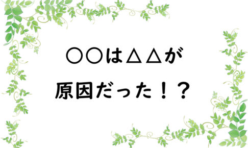 ○○は△△が原因だった！？