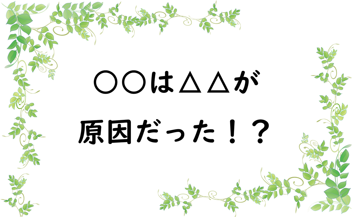 ○○は△△が原因だった！？