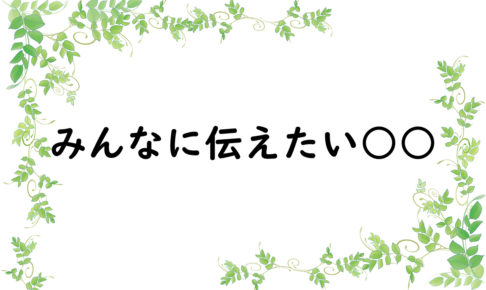 みんなに伝えたい○○