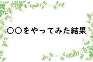 ○○をやってみた結果