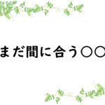 まだ間に合う○○