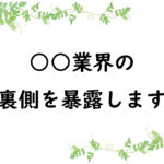 ○○業界の裏側を暴露します