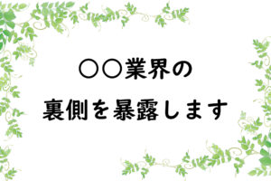 ○○業界の裏側を暴露します