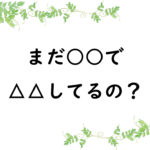 まだ○○で△△してるの？