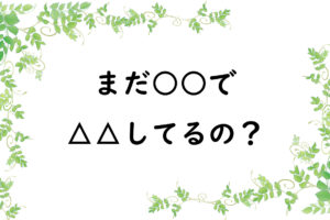 まだ○○で△△してるの？